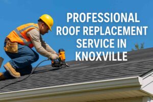 Benefits of Professional Roof Replacement Service in Knoxville